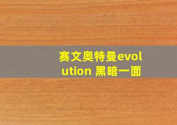 赛文奥特曼evolution 黑暗一面